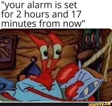 We would like to show you a description here but the site won't allow us. Your Alarm Is Set For 2 Hours And 17 Minutes From Now Funny Spongebob Memes Funny Relatable Memes Funny Memes