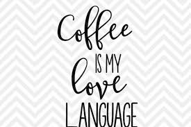 Download and upload svg images with cc0 public domain license. Coffee Is My Love Language By Kristin Amanda Designs Svg Cut Files Thehungryjpeg Com