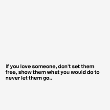 Say when things bother you or. If You Love Someone Don T Set Them Free Show Them What You Would Do To Never Let Them Go Post By Sudeshnarocks On Boldomatic