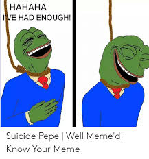 Hahaha Ive Had Enough Suicide Pepe Well Meme D Know Your Meme Meme On Me Me