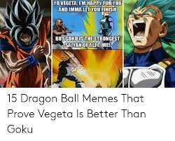 See more go ku memes, super goku memes, son goku memes from instagram, facebook, tumblr, twitter & more. Yo Vegeta Im Happy For You And Imma Let You Finish Gokuisthe Saiyan Ofall Time Butstrongest 15 Dragon Ball Memes That Prove Vegeta Is Better Than Goku Goku Meme On Awwmemes Com