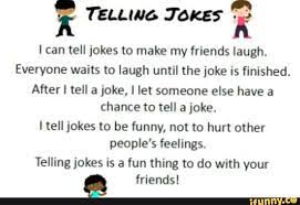 Following is our collection of funny friends jokes. R E Ican Tell Jokes To Make My Friends Laugh Everyone Waits To Laugh Until The Joke Is Finished After I Tell A Joke I Let Someone Else Have A Chance To