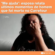 Vinte anos também morreu na operação. Uol Noticias Morte No Carrefour Esposa De Homem Morto Em Mercado Relata Ultimos Momentos Do Marido Facebook