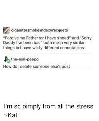 Cigarettesmokeandexyracquets Forgive Me Father For L Have Sinned And Sorry Daddy I Ve Been Bad Both Mean Very Similar Things But Have Wildly Different Connotations The Real Peepo How Do I Delete Someone Else S