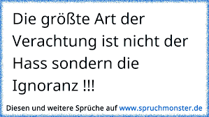 Die Grosste Art Der Verachtung Ist Nicht Der Hass Sondern Die Ignoranz Spruchmonster De