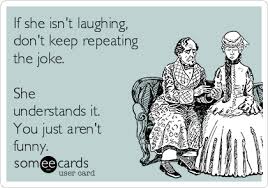 Some jokes are simply funny & some are plain stupid jokes. If She Isn T Laughing Don T Keep Repeating The Joke She Understands It You Just Aren T Funny Thinking Of You Ecard