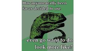 Has Anyone Really Been Far Even As Decided To Use Even Go Want To Do Look More Like Know Your Meme