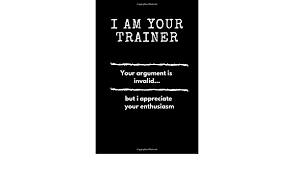 Love is a good word to express your feelings to someone you are close to who trys to do something. I Am Your Trainer Your Argument Is Invalid But I Appreciate Your Enthusiasm Personal Trainer Journal Notebook For Gym 4 Month Daily Planner Log And Fitness Diary Gift 130 Pages 6