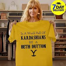 In A World Full Of Kardashians Be A Beth Dutton Shirt Men And Women T Shirt S 6xl Yellowstone T Shirts T Shirts For Women Personalized T Shirts