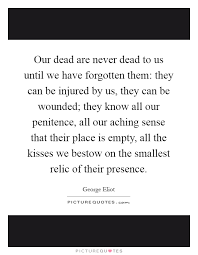 Our Dead Are Never Dead To Us Until We Have Forgotten Them They Picture Quotes