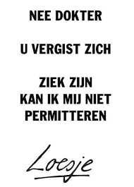 Nee Dokter U Vergist Zich Ziek Zijn Kan Ik Mij Niet Permitteren Loesje Met Afbeeldingen Geweldige Quotes Spreuken Hilarische Uitspraken