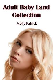 Adult Baby Land Collection: My Journey Through the Wonders of Age  Regression, Age Play and Infantilism by Molly Patrick