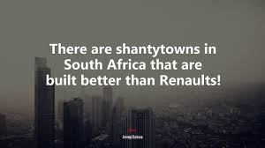 This via email so i don't know the source, but top gear fans will enjoy them. 635065 There Are Shantytowns In South Africa That Are Built Better Than Renaults Jeremy Clarkson Quote 4k Wallpaper Mocah Hd Wallpapers