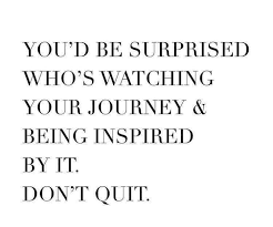You D Be Surprised Who S Watching Your Journey And Being Inspired By It Don T Quit Dont Quit Quotes Quitting Quotes Words Quotes