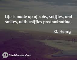 Life Is Made Up Of Sobs Sniffles O Henry