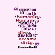 If a few drops of the ocean are dirty, the ocean does not become dirty. Mahatma Gandhi S Quote About Humanity Faith You Must Not Lose Faith