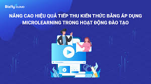 Nâng cao hiệu quả tiếp thu kiến thức bằng áp dụng Microlearning trong hoạt  động đào tạo