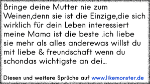 Hier findet ihr sprüche wo man nicht anders muss als zu weinen oder zu überlegen viel spaß. Bringe Deine Mutter Nie Zum Weinen Denn Sie Ist Die Einzige Die Sich Wirklich Fur Dein Leben Interessiert Mein Tolle Spruche Und Zitate Auf Www Likemonster De