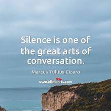 Silence Is One Of The Great Arts Of Conversation Idlehearts