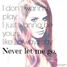 I Don T Wanna Play I Just Wanna Be Yours Like I Always Say Never Let Me Go Lana Del Rey Lyrics Lana Del Rey Lyrics Cool Lyrics Favorite Lyrics