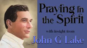 John G Lake's Insight into Praying in the Spirit