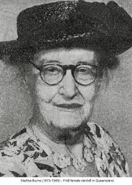 MARTHA BURNS (1873-1959) “She was Queensland's first (graduate) woman  Dentist who in her later years laughed about the horrified protests of her  family that she should go to university.”Martha became an accomplished