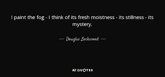 It sits looking over harbor and city on silent haunches and then moves on. Douglas Lockwood Quote I Paint The Fog I Think Of Its Fresh