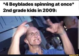 4 Beyblades Spinning At Once 2nd Grade Kids In 2009 Ifunny Funny School Memes Memes R Memes