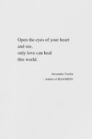 True love heals and affects spiritual growth. Open The Eyes Of Your Heart And See That Only Love Can Heal Our World My Inspirational Poetry Healing Quotes Spiritual Love You Forever Quotes Healing Words