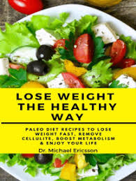 This is an effective and . Read Lose Weight The Healthy Way Paleo Diet Recipes To Lose Weight Fast Remove Cellulite Boost Metabolism Enjoy Your Life Online By Dr Michael Ericsson Books