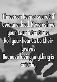 Three Can Keep A Secret If Two Are Dead Never Show Your True Intentions Roll Your Hearts To Their Graves Because Loving Anything Is Suicide