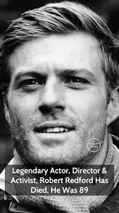 Robert Redford, the iconic actor and filmmaker, has passed away at 89.  Known for his roles in Butch Cassidy and the Sundance Kid and Out of  Africa, Redford died