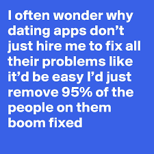 The problem is, someone on a dating app likely isn't just talking to you — they're talking to multiple people. I Often Wonder Why Dating Apps Don T Just Hire Me To Fix All Their Problems Like It D Be Easy I D Just Remove 95 Of The People On Them Boom Fixed Post