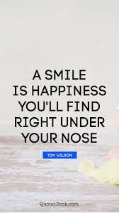 Discover famous quotes and sayings. A Smile Is Happiness You Ll Find Right Under Your Nose Quote By Tom Wilson Quotesbook