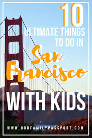 10 Ultimate Things You Have To Do In San Francisco With Kids Our Family Passport San Francisco With Kids Travel Usa San Francisco Itinerary
