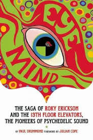 Eye Mind The Saga Of Roky Ekickson And The 13th Floor Elevators The Pioneers Of Psychedelic Sound Roky Erickson