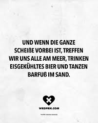 Und Wenn Die Ganze Scheisse Vorbei Ist Treffen Wir Uns Alle Am Meer Trinken Eisgekuhltes Bier Und Tanzen Barfuss Im Sand Spruche Zit Cool Words Words Quotes