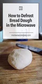 How To Defrost Bread Dough In Microwave Microwave Meal Prep