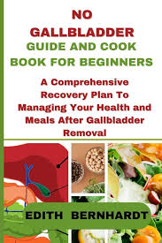 NO GALLBLADDER GUIDE AND COOKBOOK FOR BEGINNERS: A Comprehensive Recovery  Plan To Managing Your Health and Meals After Gallbladder Removal