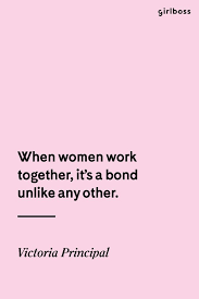 Girlboss Quote When Women Work Together It S A Bond Unlike Any Other Victoria Principal Girl Boss Quotes Work Quotes Working Together Quotes