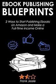Ebook Publishing Blueprints 2 Ways To Start Publishing Ebooks On Amazon And Make A Full Time In Ebook Publishing Book Publishing Companies Publish Book Amazon