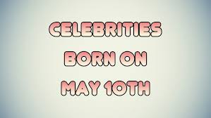Celebrities Born On May 10th Youtube