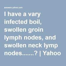 I Have A Vary Infected Boil Swollen Groin Lymph Nodes And Swollen Neck Lymp Nodes Lymph Nodes Boil Remedies Swollen Lymph Nodes