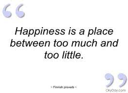 Happiness Is A Place Between Too Much And Finnish Proverb Quotes And Sayings
