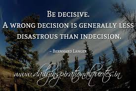 When you make an efficient choice in moments of indecision, you establish more effectiveness within a given time span, saving energy and stress. Be Decisive A Wrong Decision Is Generally Less Disastrous Than Indecision Bernhard Langer Inspiring Quotes