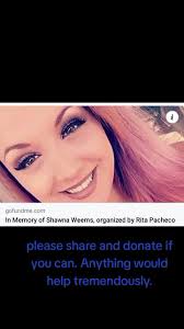 https://gofund.me/c5d3b9dd Rest in Peace beautiful. if you can please share  and donate if you can, Shawna was taken from us way to young. she left  behind so much. her three kids and husband need ...