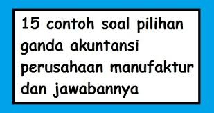 50 soal pilihan ganda tentang akuntansi beserta jawabannya. 15 Contoh Soal Pilihan Ganda Akuntansi Perusahaan Manufaktur Dan Jawabannya Pilihan Ganda