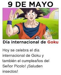 ¿pero por qué se escogió esta fecha para celebrar al icónico personaje de dragon ball?. 9 De Mayo Dia Internacional De Goku Hoy Se Celebra El Dia Internacional De Goku Y Tambien El Cumpleanos Del Senor Picolo Saluden Insectos Goku Meme On Me Me