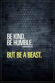 Be Kind Be Humble But Be A Beast Everyone Should Be Kind And Humble Not Just In The Gym But In Life A Fitness Motivation Quotes Gains Quote Gym Quote