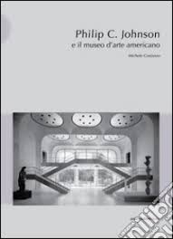 Philip C. Johnson e il museo d'arte americano. Ediz. illustrata